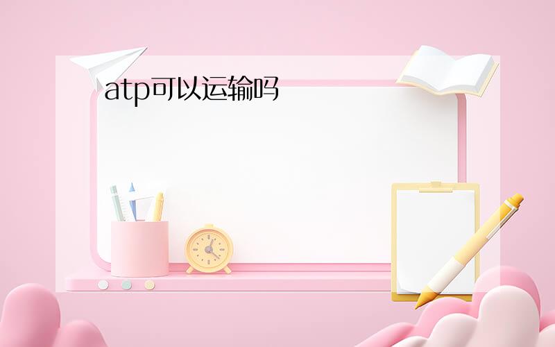 atp可以运输吗