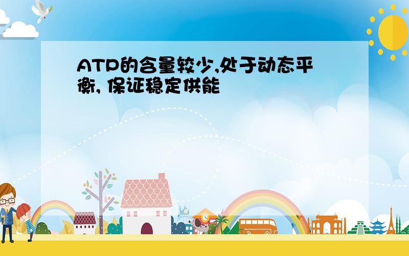 ATP的含量较少,处于动态平衡, 保证稳定供能