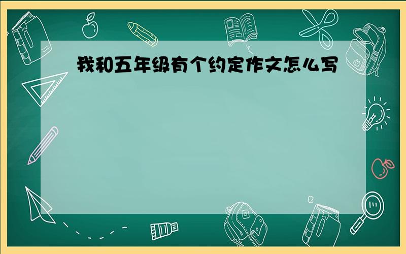 我和五年级有个约定作文怎么写