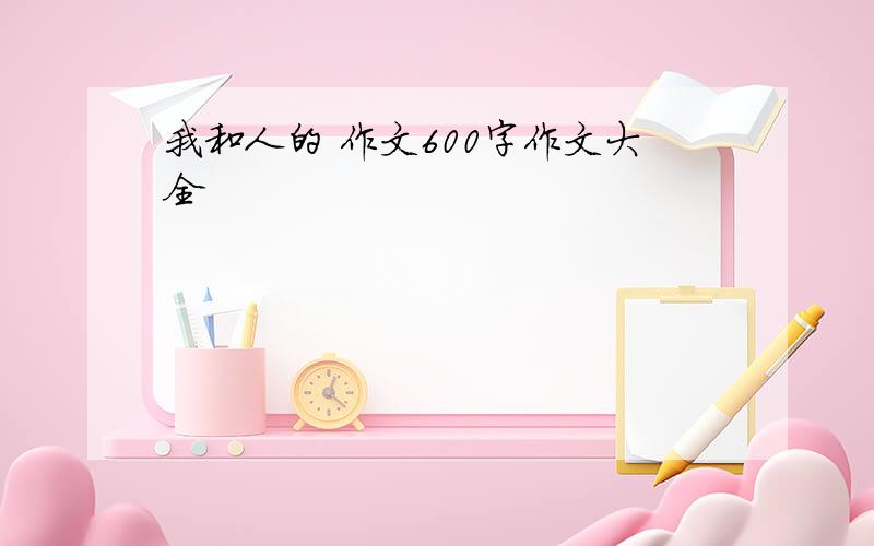 我和人的 作文600字作文大全