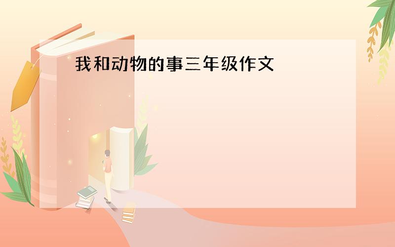 我和动物的事三年级作文