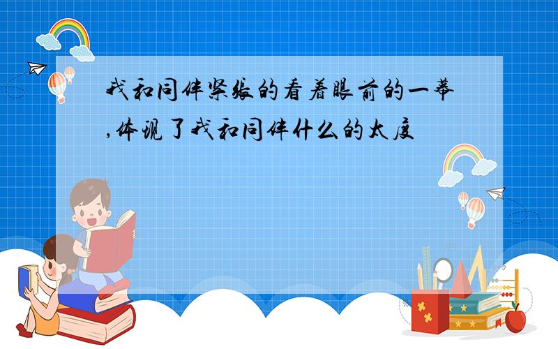 我和同伴紧张的看着眼前的一幕,体现了我和同伴什么的太度