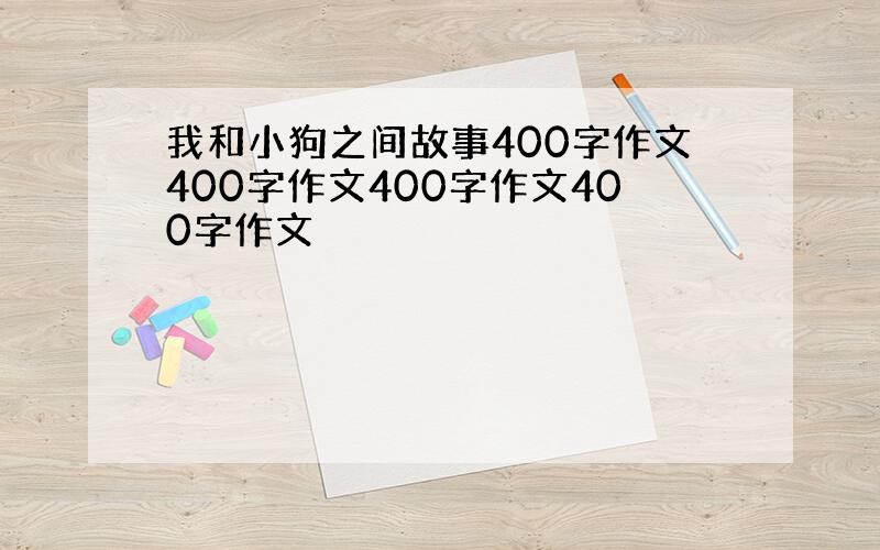 我和小狗之间故事400字作文400字作文400字作文400字作文