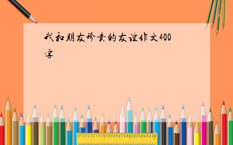 我和朋友珍贵的友谊作文400字