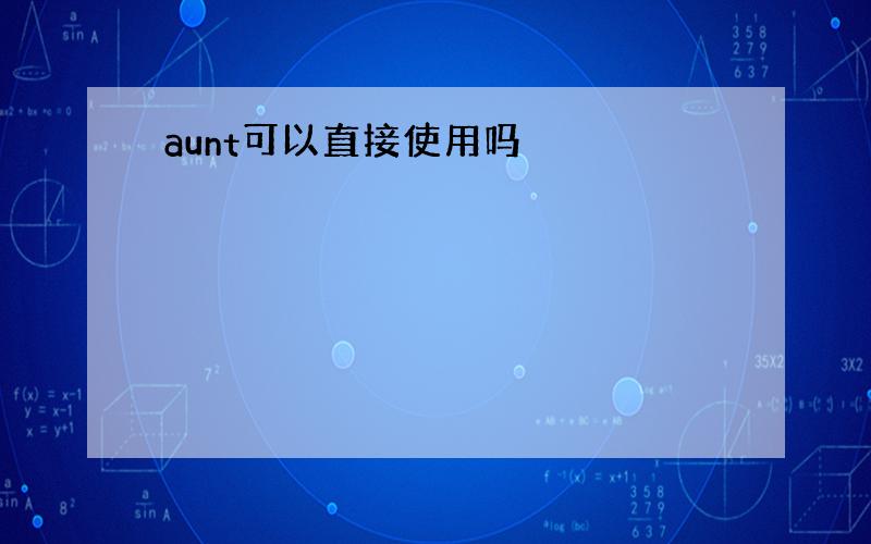 aunt可以直接使用吗