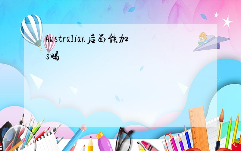 Australian后面能加s吗