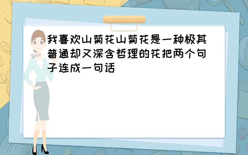 我喜欢山菊花山菊花是一种极其普通却又深含哲理的花把两个句子连成一句话