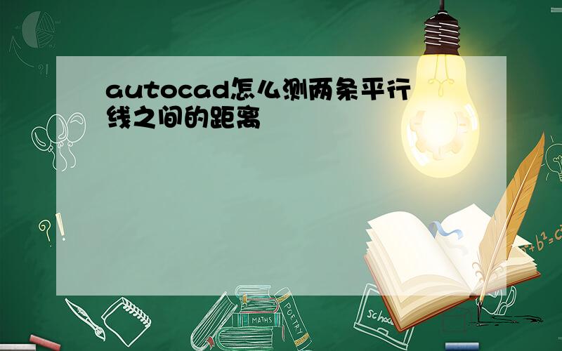 autocad怎么测两条平行线之间的距离