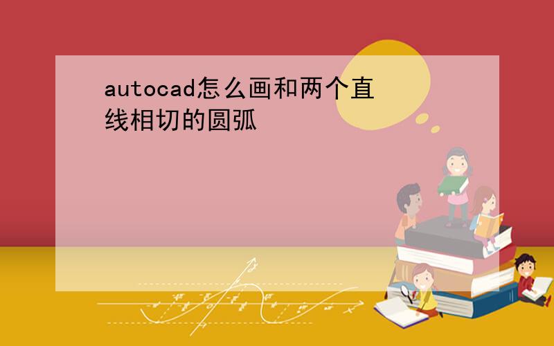 autocad怎么画和两个直线相切的圆弧