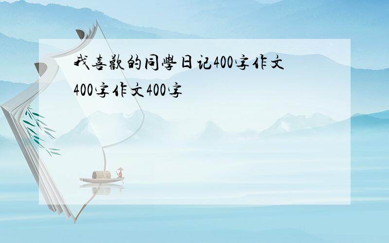 我喜欢的同学日记400字作文400字作文400字