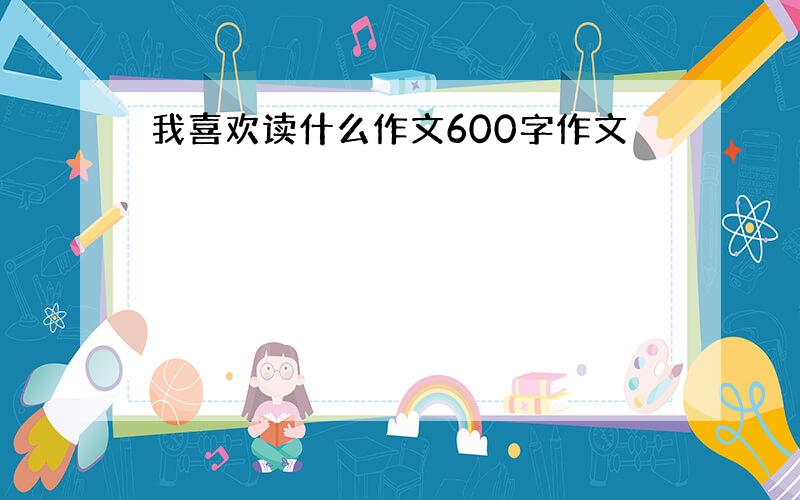 我喜欢读什么作文600字作文