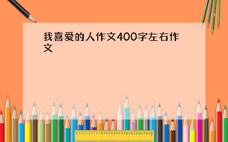 我喜爱的人作文400字左右作文