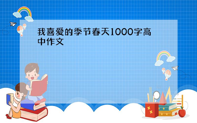 我喜爱的季节春天1000字高中作文