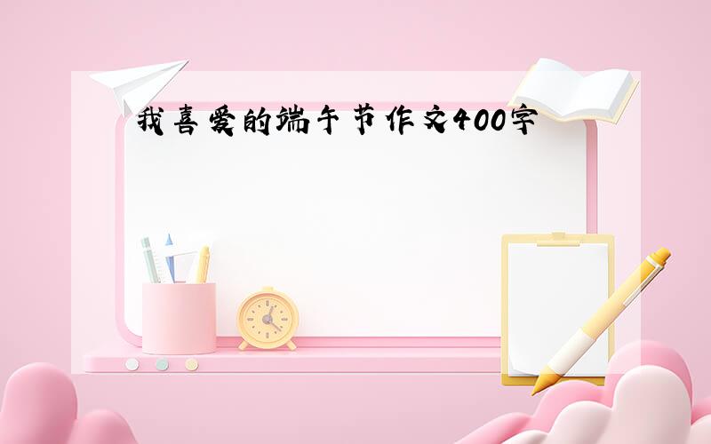 我喜爱的端午节作文400字