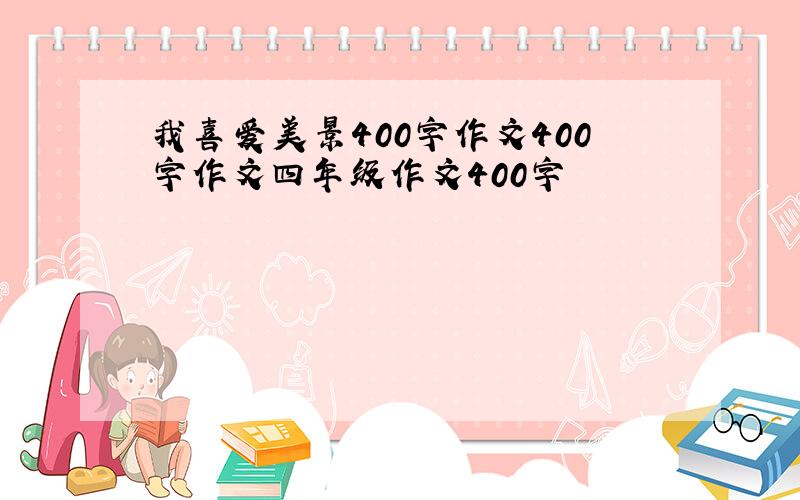 我喜爱美景400字作文400字作文四年级作文400字