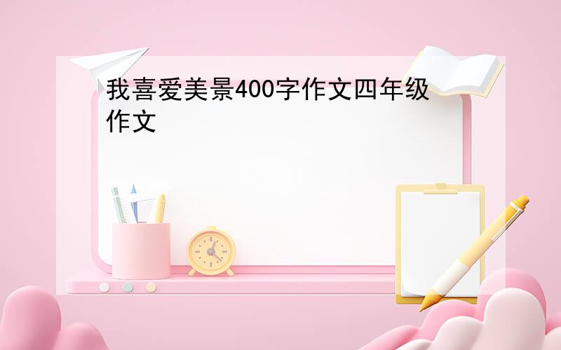 我喜爱美景400字作文四年级作文