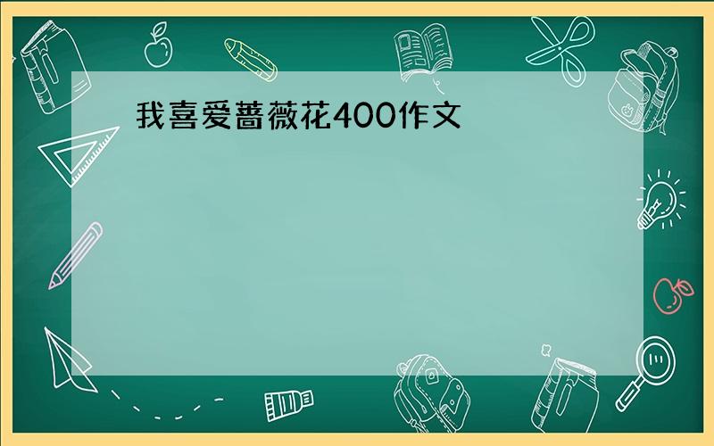 我喜爱蔷薇花400作文