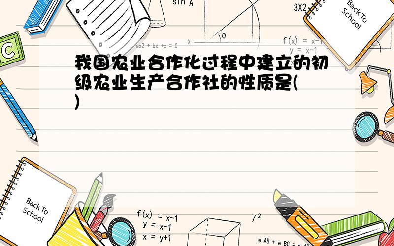 我国农业合作化过程中建立的初级农业生产合作社的性质是( )