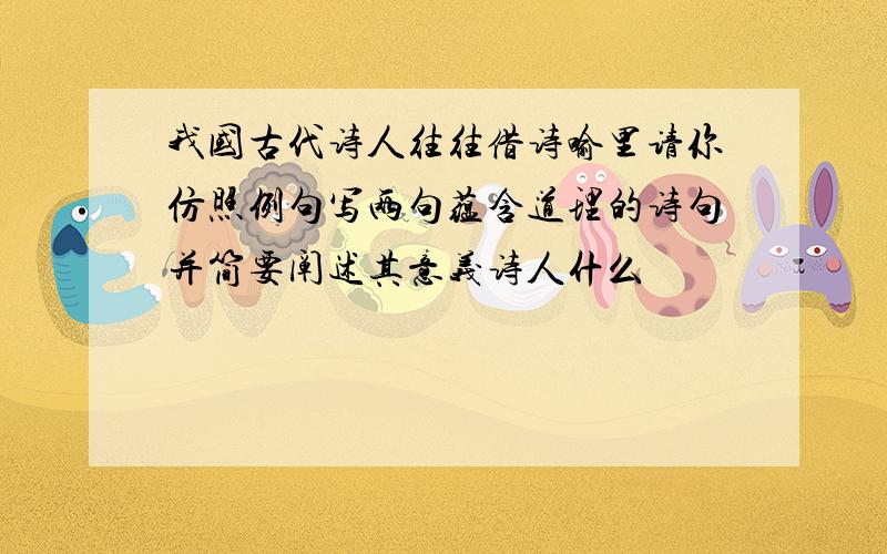 我国古代诗人往往借诗喻里请你仿照例句写两句蕴含道理的诗句并简要阐述其意义诗人什么