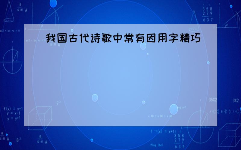 我国古代诗歌中常有因用字精巧