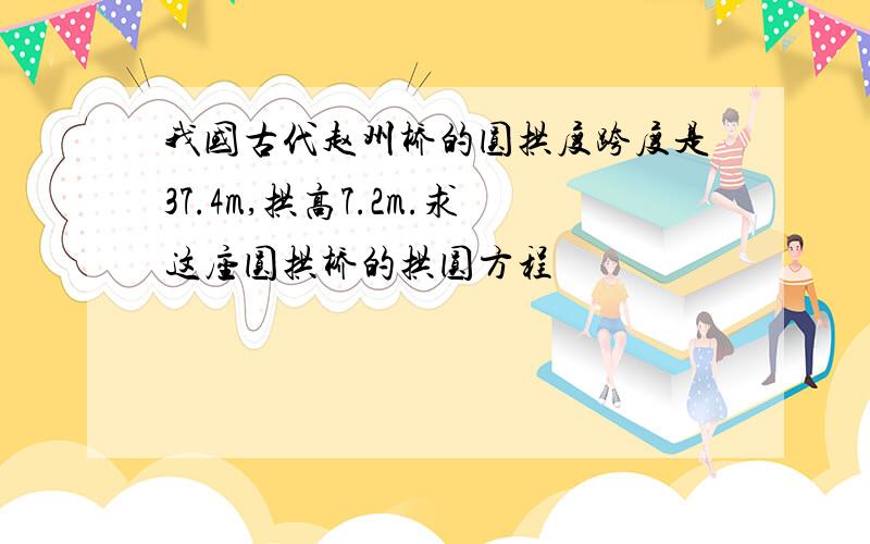 我国古代赵州桥的圆拱度跨度是37.4m,拱高7.2m.求这座圆拱桥的拱圆方程