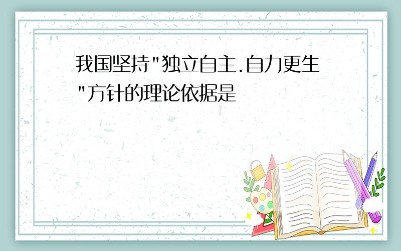 我国坚持"独立自主.自力更生"方针的理论依据是