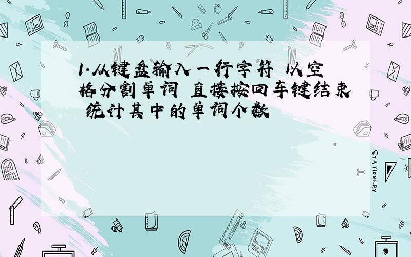 1.从键盘输入一行字符 以空格分割单词 直接按回车键结束 统计其中的单词个数