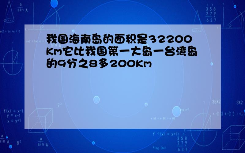 我国海南岛的面积是32200Km它比我国第一大岛一台湾岛的9分之8多200Km