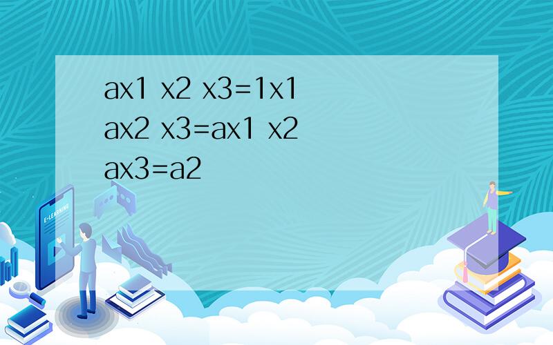 ax1 x2 x3=1x1 ax2 x3=ax1 x2 ax3=a2