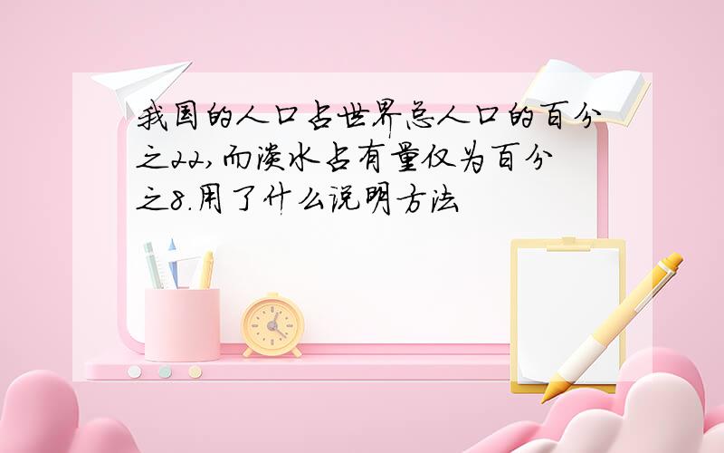 我国的人口占世界总人口的百分之22,而淡水占有量仅为百分之8.用了什么说明方法