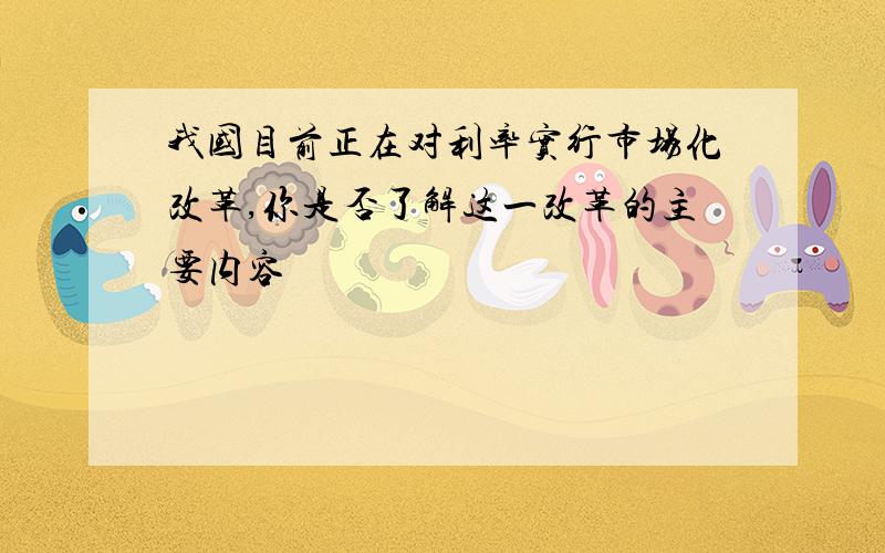 我国目前正在对利率实行市场化改革,你是否了解这一改革的主要内容