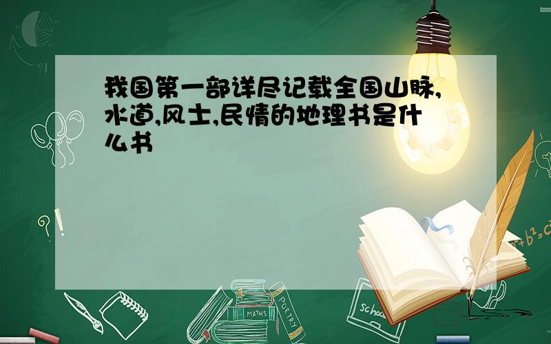 我国第一部详尽记载全国山脉,水道,风士,民情的地理书是什么书