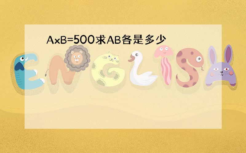 AxB=500求AB各是多少