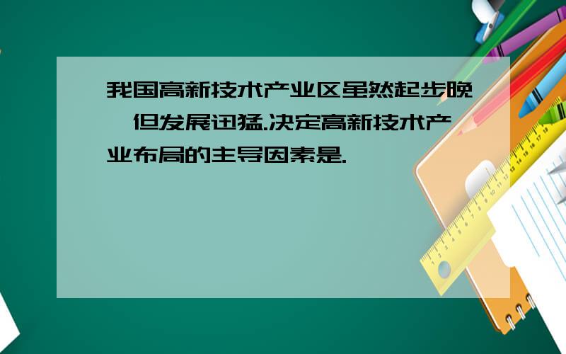 我国高新技术产业区虽然起步晚,但发展迅猛.决定高新技术产业布局的主导因素是.