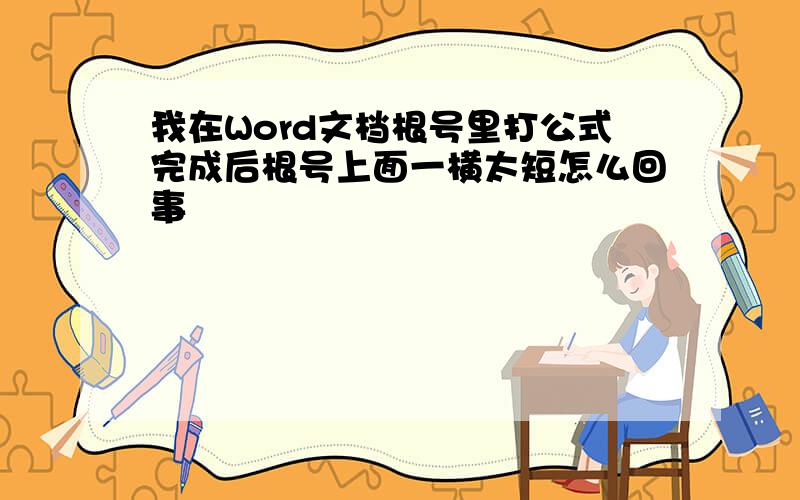 我在Word文档根号里打公式完成后根号上面一横太短怎么回事