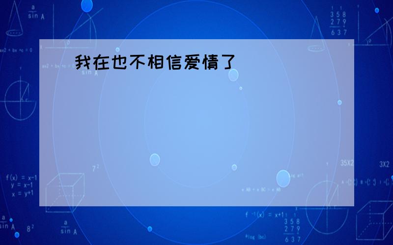 我在也不相信爱情了