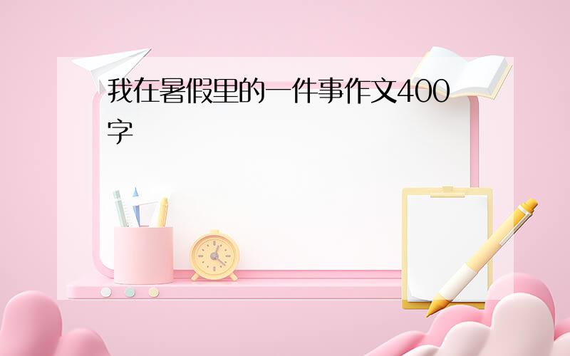 我在暑假里的一件事作文400字