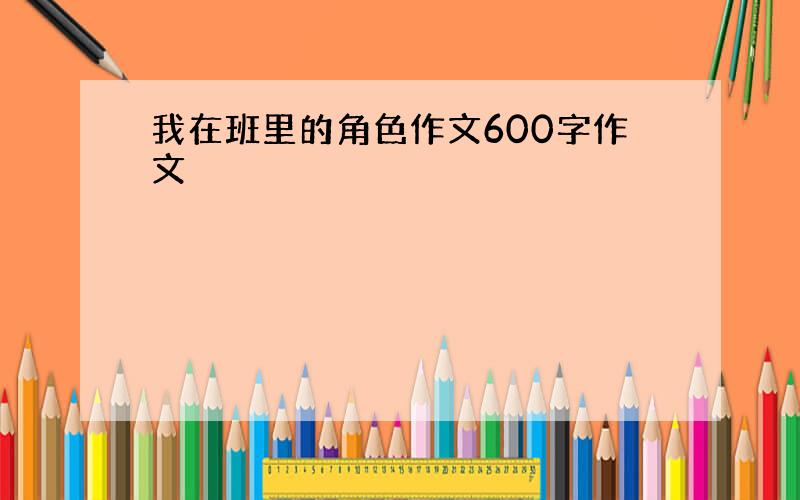 我在班里的角色作文600字作文