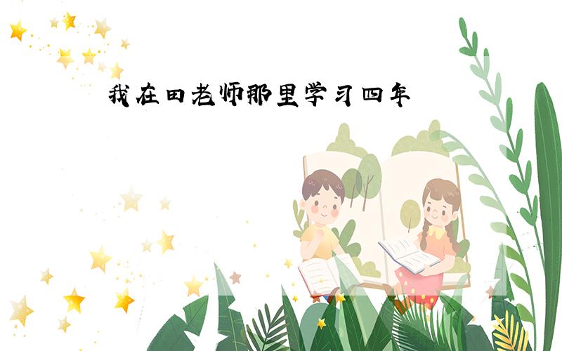 我在田老师那里学习四年