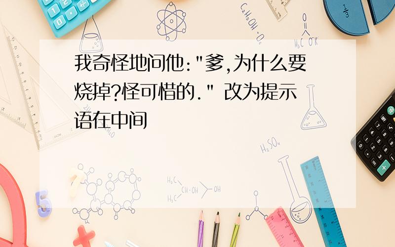 我奇怪地问他:"爹,为什么要烧掉?怪可惜的." 改为提示语在中间