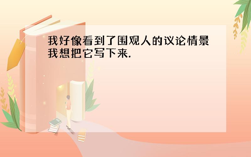 我好像看到了围观人的议论情景我想把它写下来.