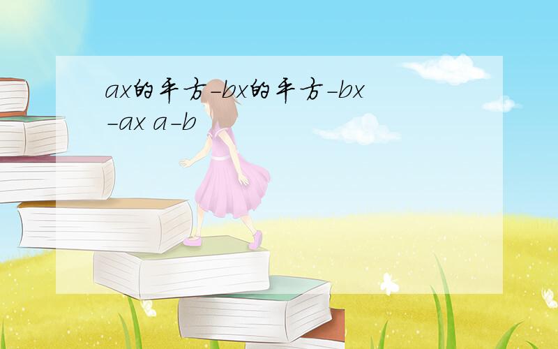 ax的平方-bx的平方-bx-ax a-b