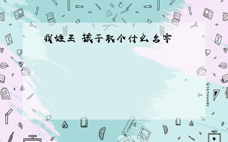 我姓王 孩子取个什么名字