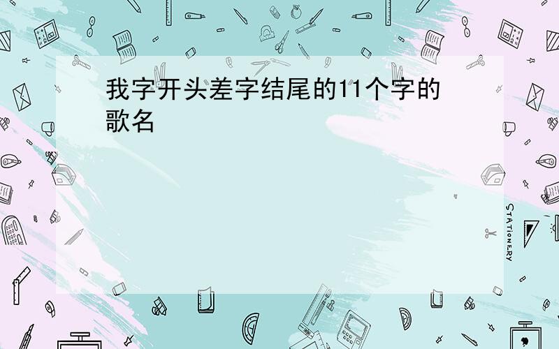 我字开头差字结尾的11个字的歌名