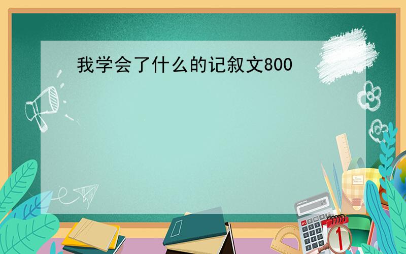 我学会了什么的记叙文800