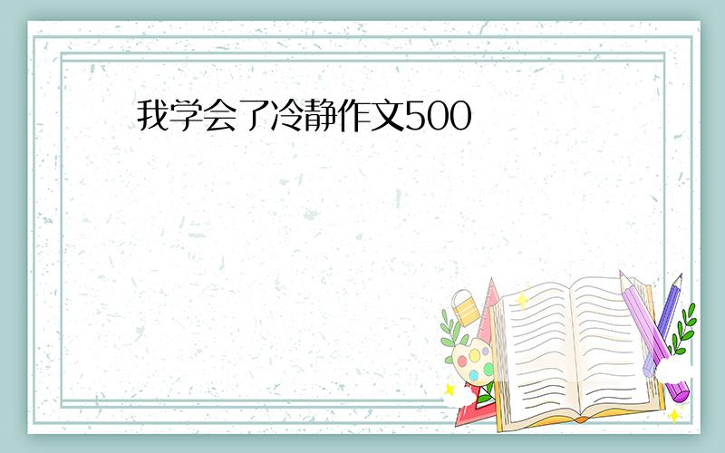 我学会了冷静作文500