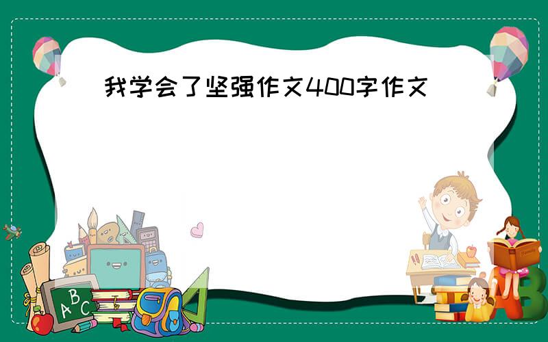 我学会了坚强作文400字作文