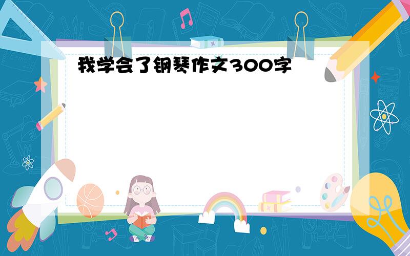 我学会了钢琴作文300字