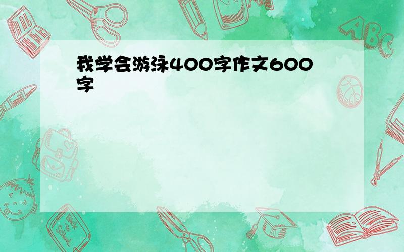 我学会游泳400字作文600字