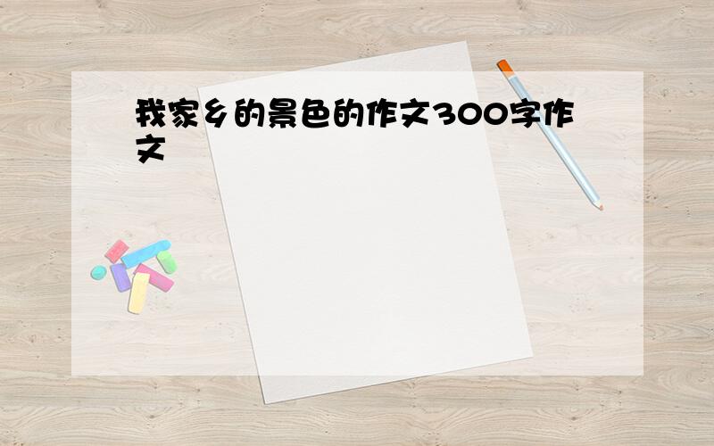 我家乡的景色的作文300字作文